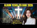 Lagu Kumpulan Lagu Rohani 2026 | Pujian Rohani Kristen Spesial Awal Tahun 2026 | Yesus Itu Baik