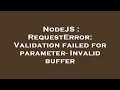 NodeJS RequestError Validation failed for parameter - Invalid buffer