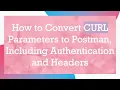 How to Convert CURL Parameters to Postman Including Authentication and Headers