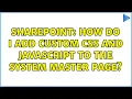 Sharepoint How do I add custom CSS and JavaScript to the System Master Page 2 Solutions