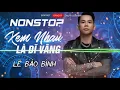 Download Lagu Nonstop 2019 Xem Nhau Là Dĩ Vãng Remix - Lê Bảo Bình | Remix Hay Nhất - Nonstop Việt Mix 2019