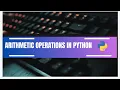 Arithmetic operations in Python Addition Subtraction Multiplication Division