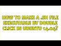 Ubuntu How to make a sh file executable by double click in ubuntu 14 04 2 Solutions