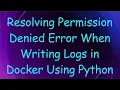 Resolving Permission Denied Error When Writing Logs in Docker Using Python