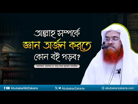 আল্লাহ সম্পর্কে জ্ঞান অর্জন করতে কোন বই পড়ব? প্রফেসর ড. আবু বকর মুহাম্মাদ যাকারিয়া