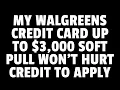 MY WALGREENS CREDIT CARD UP TO 3000 SOFTPULL WON T HURT CREDIT SCORE