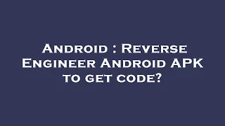 Android Reverse Engineer Android APK to get code