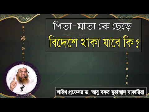 প্রশ্ন : পিতা-মাতা কে ছেড়ে বিদেশে থাকা যাবে কি? শাইখ প্রফেসর ড. আবু বকর মুহাম্মাদ যাকারিয়া