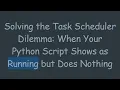 Solving the Task Scheduler Dilemma When Your Python Script Shows as Running but Does Nothing