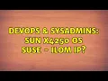 DevOps SysAdmins SUN X4250 OS SuSe - ILOM IP 2 Solutions