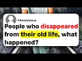 People who disappeared from their old life what happened