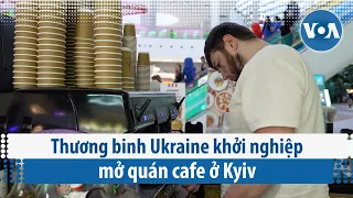 Thương binh Ukraine khởi nghiệp mở quán cafe ở Kyiv | VOA Tiếng Việt