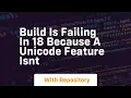 build is failing in 18 because a unicode feature isnt