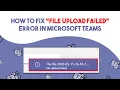 How To Fix File Upload Failed Error In Microsoft Teams