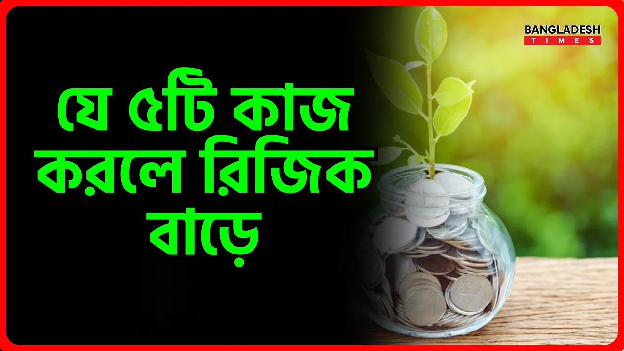 যে ৫টি কাজ করলে রিজিক বাড়ে | ইসলামিক জ্ঞান