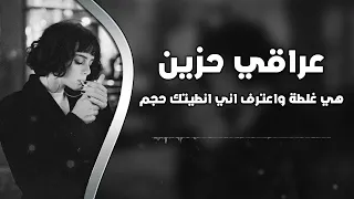 اغاني عراقي حزين        هي غلطه واعترف اني انطيتك حجم   مطلوبه اكثر شيء دندنها