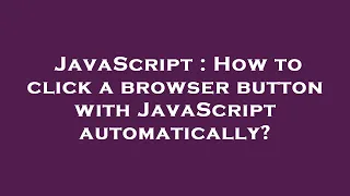 JavaScript How to click a browser button with JavaScript automatically