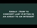 Array How to convert last 4 bytes in an array to an integer