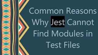 Common Reasons Why Jest Cannot Find Modules in Test Files