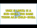 Unix Linux Is a sub-shell the same thing as a child-shell 2 Solutions