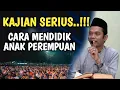 Kajian SERIUS Cara mendidik anak perempuan | Ustadz Abdul Somad