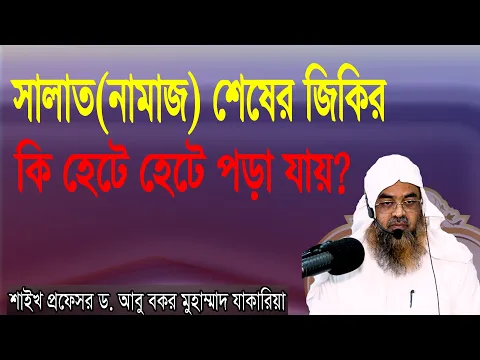 প্রশ্ন-৩২ : সালাত(নামাজ) শেষের জিকির কি হেটে হেটে পড়া যায় ? প্রফেসর ড. আবু বকর মুহাম্মাদ যাকারিয়া