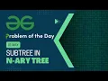 Subtree In N-ary Tree 01 May POTD C Geeks for Geeks Problem of the Day