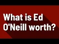 What is Ed O Neill worth