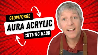 Glowforge Aura Part 3 Acrylic Cutting Hack