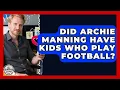 Did Archie Manning Have Kids Who Play Football Fatherhood Journey Network News