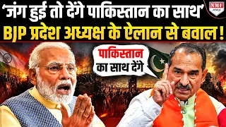 ‘जंग हुई तो पाकिस्तान का साथ देंगे’… BJP प्रदेश अध्यक्ष के ‘पाक प्रेम’ ने Modi की कराई फजीहत !
