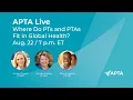 APTA - LIVE Where Do PTs and PTAs Fit in Global Health