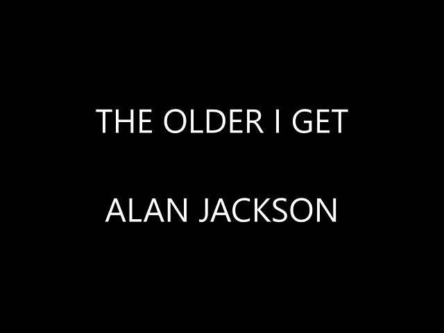 The older I get - Alan Jackson LYRICS