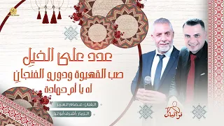 عدد على الخيل    صب القهيوة ودورو الفنجان    آه يا أم حمادة   عصام العمر وأشرف أبو ليل دندنها