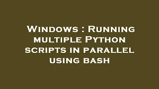 Windows Running multiple Python scripts in parallel using bash