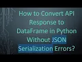 How to Convert API Response to DataFrame in Python Without JSON Serialization Errors