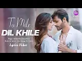 Download Lagu Tu Mile Dil Khile (LYRICS) - Stebin Ben,Asees Kaur | Larissa Monesi | Kumar Sanu
