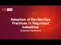 Adoption of DevSecOps Practices in Regulated Industries - Gurpreet Sac eva