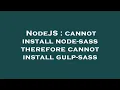 NodeJS cannot install node-sass therefore cannot install gulp-sass
