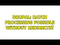 Drupal Batch processing possible without redirects