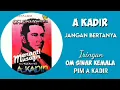 A KADIR. -  JANGAN BERTANYA