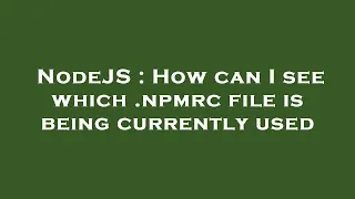 NodeJS How can I see which npmrc file is being currently used