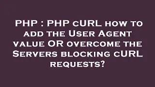 PHP PHP cURL how to add the User Agent value OR overcome the Servers blocking cURL requests