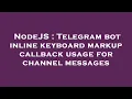 NodeJS Telegram bot inline keyboard markup callback usage for channel messages