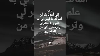دعاء رب إني أعوذ بك أن أسألك ما ليس لي به علم وإلا تغفر لي وترحمني أكن من الخاسرين 