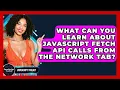 What Can You Learn About JavaScript Fetch API Calls From The Network Tab - JavaScript Toolkit