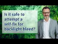 Is it safe to attempt a self-fix for backlight bleed