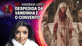 DESPEDIDA DA VANDINHA LOPES E O CONVENTO  | Planeta Podcast Ep.517