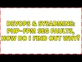 DevOps SysAdmins PHP-FPM seg faults how do I find out why