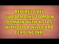 Redirect all subdomains to main domain with HTTPS without a wildcard cert nginx